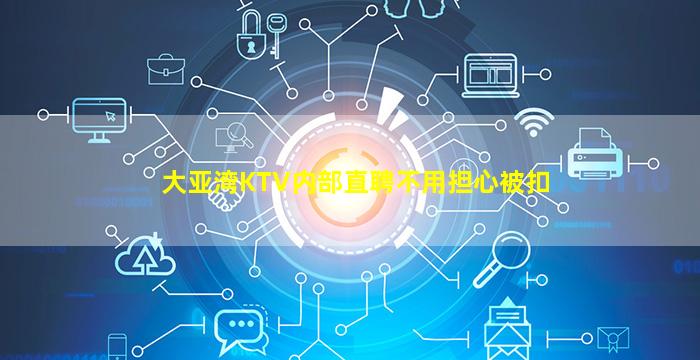 大亚湾KTV内部直聘不用担心被扣